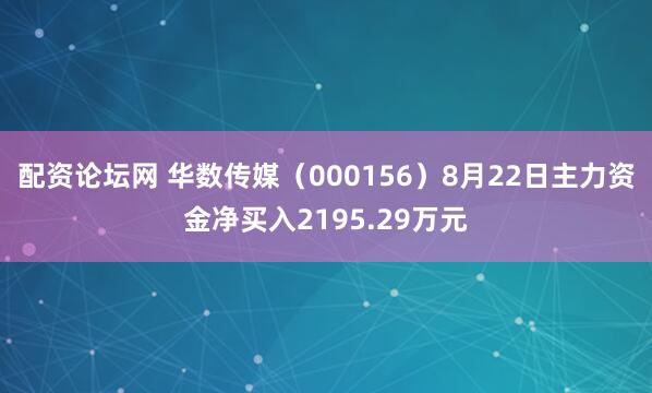 配资论坛网 华数传媒(000156)8月22日主力资金净买入2195.29万元
