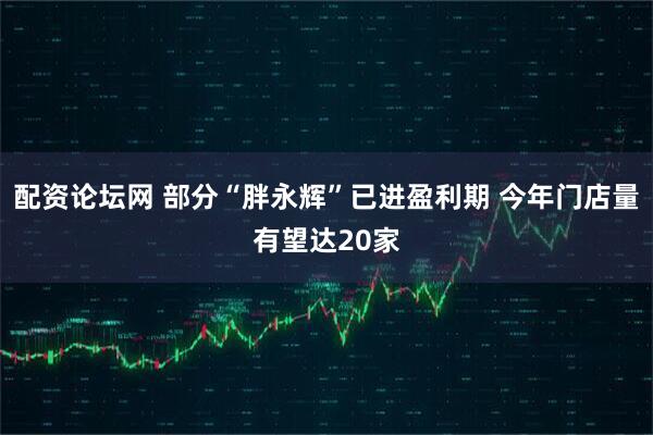 配资论坛网 部分“胖永辉”已进盈利期 今年门店量有望达20家