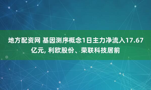 地方配资网 基因测序概念1日主力净流入17.67亿元, 利欧股份、荣联科技居前