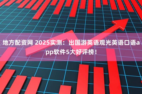 地方配资网 2025实测：出国游英语观光英语口语app软件5大好评榜！