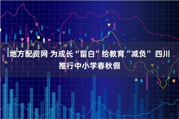 地方配资网 为成长“留白”给教育“减负” 四川推行中小学春秋假