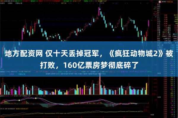 地方配资网 仅十天丢掉冠军，《疯狂动物城2》被打败，160亿票房梦彻底碎了