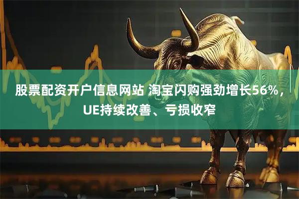 股票配资开户信息网站 淘宝闪购强劲增长56%，UE持续改善、亏损收窄