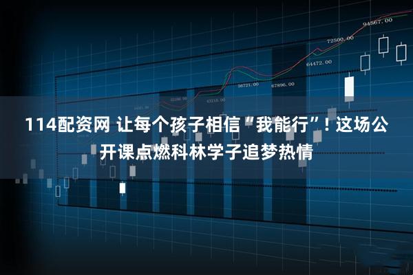114配资网 让每个孩子相信“我能行”! 这场公开课点燃科林学子追梦热情